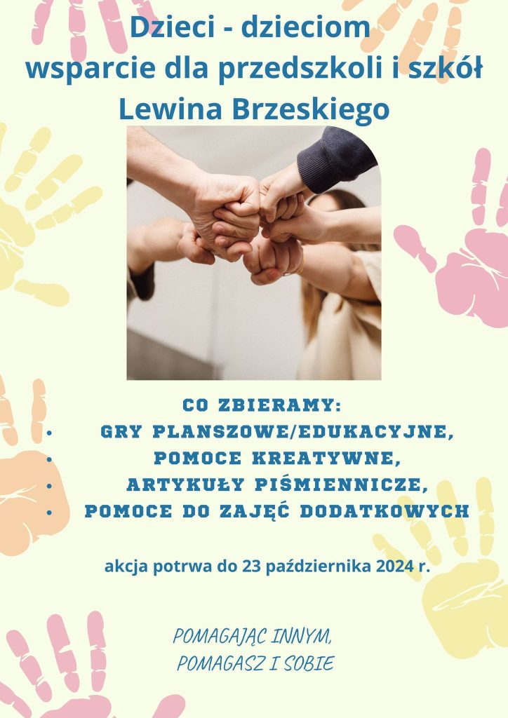 Szanowni Rodzice, Drodzy Uczniowie!

nasza szkoła przyłącza się do akcji pomocy dzieciakom z przedszkoli i szkół gminy Lewin Brzeski. Placówki te mocno ucierpiały w trakcie powodzi. Do tej pory trwa usuwanie jej skutków.

Zdajemy sobie sprawę, że podobnych akcji jest teraz wiele, natomiast nasza pomoc jest celowa, a zakres zbiórki został skonsultowany z kierownikiem Wydziału Oświaty i Spraw Społecznych w Lewinie Brzeskim.

Zbiórka potrwa do 23 października 2024 r.

Artykuły można pozostawić w holu głównym szkoły.